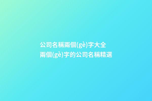 公司名稱兩個(gè)字大全 兩個(gè)字的公司名稱精選-第1張-公司起名-玄機(jī)派
